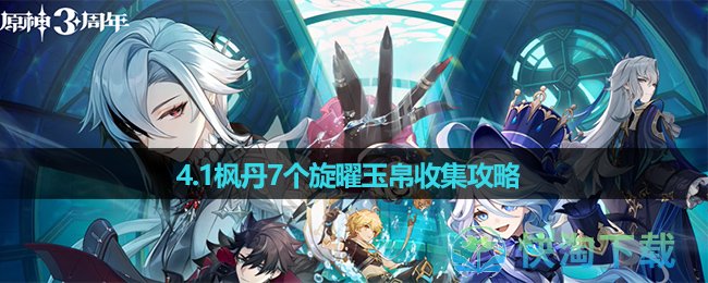 《原神》4.1枫丹7个旋曜玉帛收集策略