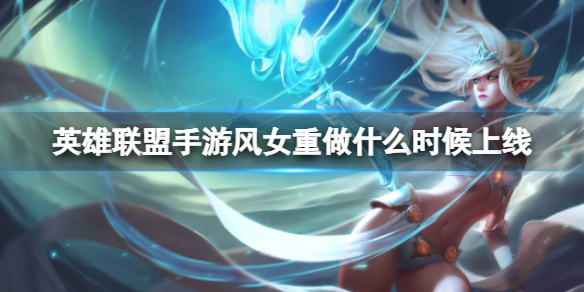 《英雄联盟手游》风暴之怒重做什风女重做内容介绍