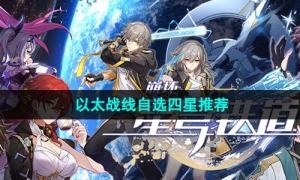 《崩坏星穹铁道》1.4以太战线自选四星推荐