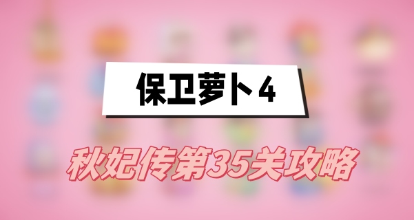 保卫萝卜4秋妃传第35关攻略(秋妃传第35关满星图文攻略)