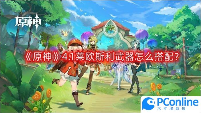 原神4.1莱欧斯利武器怎么搭配原神4.1莱欧斯利武器搭配方法