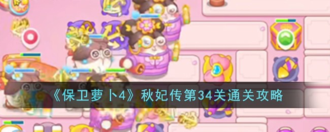 《保卫萝卜4》秋妃传第34关通关攻略