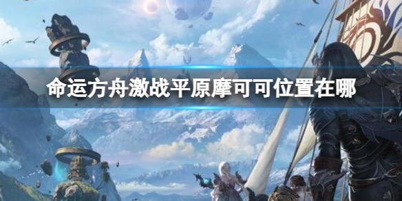 《命运方舟》激战平原摩可可位置攻略
