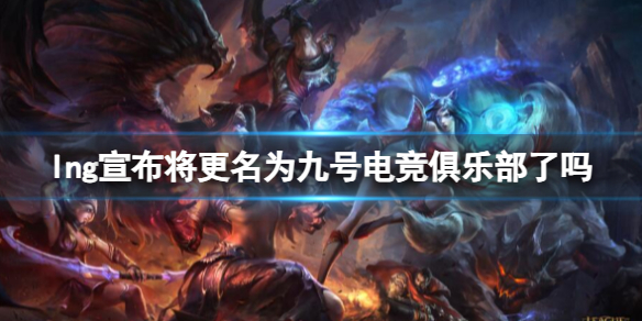 《英雄联盟》lng宣布更名为九号电竞俱乐部