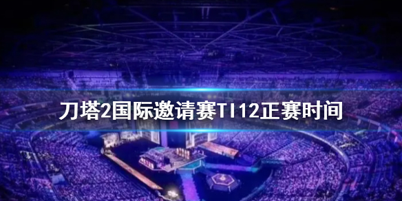 《刀塔2》国际邀请赛TI12正赛时间介绍