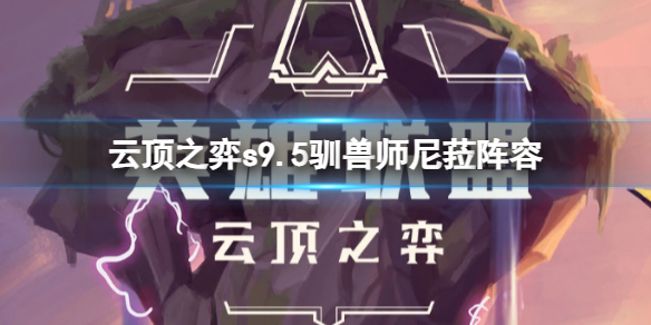 《云顶之弈》s9.5驯兽师尼菈阵容推荐
