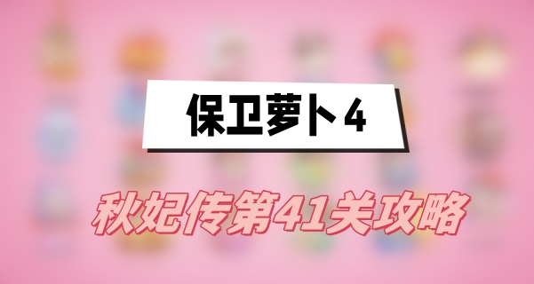 保卫萝卜4秋妃传第41关攻略(秋妃传第41关满星图文攻略)