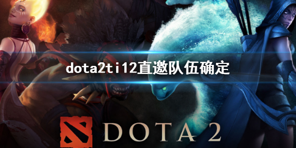 《dota2》ti12直邀队伍确定分析