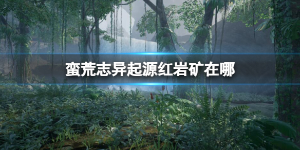 《蛮荒志异起源》红岩矿位置介绍