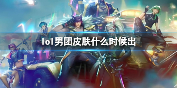 《lol》男团皮肤发布日期