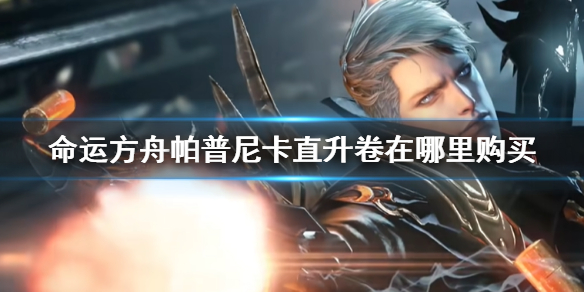 《命运方舟》帕普尼卡直升卷购买方式介绍