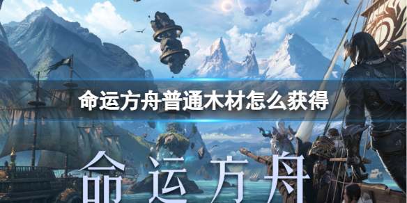 《命运方舟》普通木材获得获得方法
