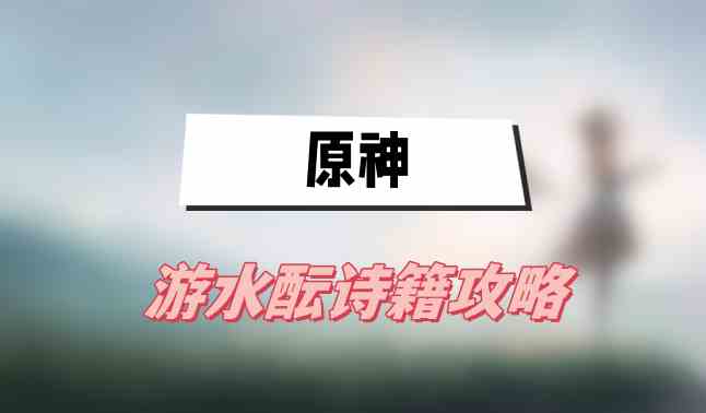 原神游水酝诗籍攻略(游水酝诗籍图文攻略)
