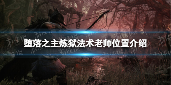 《堕落之主》炼狱法术老师在哪？ 炼狱法术老师位置介绍