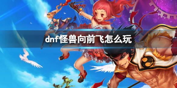《dnf》怪兽向前飞玩法介绍