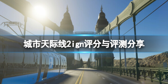 《城市天际线2》评分多少？ign评分与评测分享
