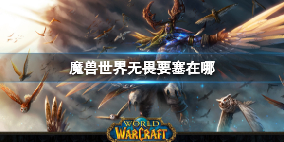 《魔兽世界》无畏要塞位置分享
