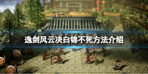 《逸剑风云决》白锦不死方法介绍 白锦不死途径分享