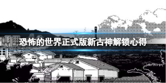 《恐怖的世界》正式版新古神怎么样？正式版新古神解锁心得
