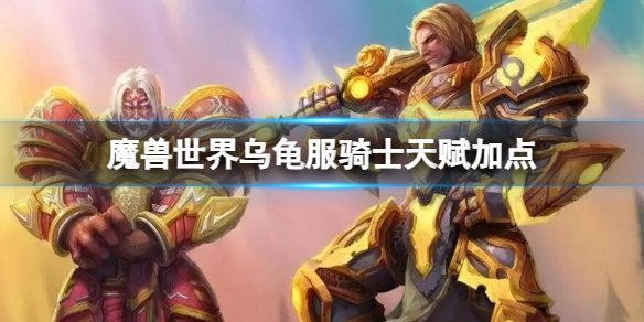 《魔兽世界》乌龟服骑士天赋加点推荐