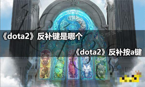 dota2反补是哪个键？dota2反补按a键