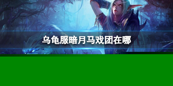 《魔兽世界》乌龟服暗月马戏团位置介绍