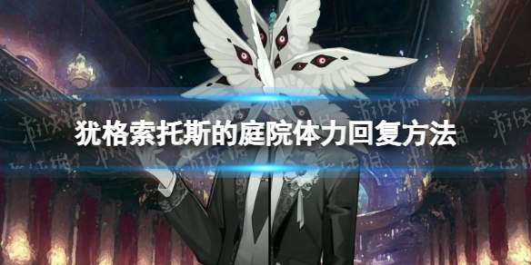 《犹格索托斯的庭院》体力怎么回复？ 体力回复方法