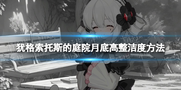 《犹格索托斯的庭院》月底高整洁度方法 月底怎么高整洁度？