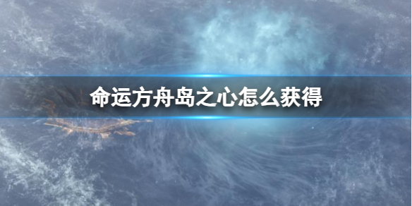 《命运方舟》岛之心获得大全