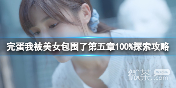 完蛋我被美女包围了第五章100%探索攻略分享