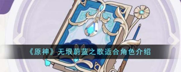 原神无垠蔚蓝之歌适合什么角色无垠蔚蓝之歌适合角色介绍