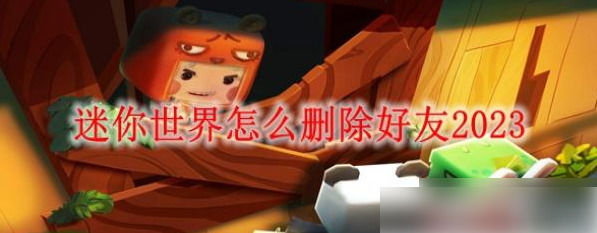 迷你世界如何删除好友迷你世界删除好友攻略