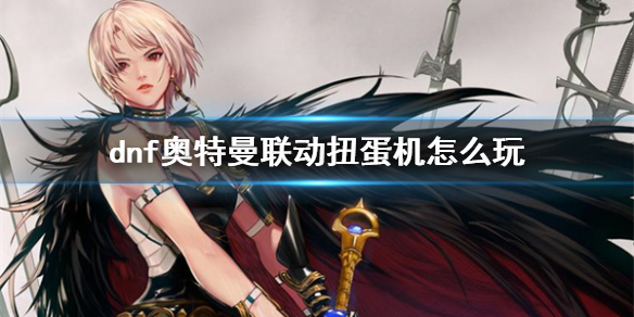 《dnf》奥特曼联动扭蛋机玩法介绍