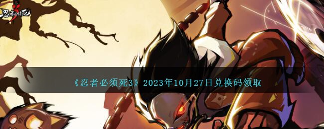 《忍者必须死3》2023年10月27日兑换码领取