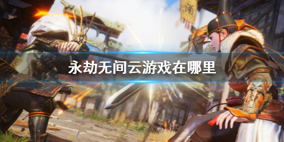 《永劫无间》云游戏位置介绍
