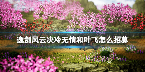 《逸剑风云决》冷无情和叶飞怎么招募？