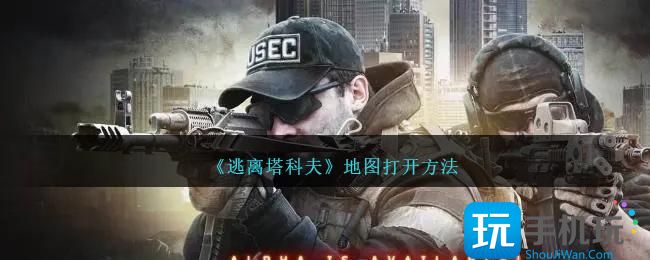 《逃离塔科夫》地图怎么打开地图打开方法