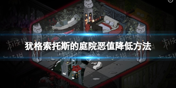 《犹格索托斯的庭院》恶值怎么降低？ 恶值降低方法