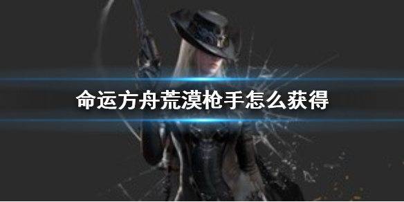 《命运方舟》荒漠枪手获得方法