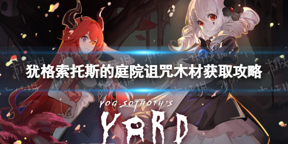 《犹格索托斯的庭院》诅咒木材获取攻略 诅咒木材怎么大量获得？