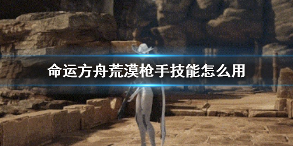 《命运方舟》荒漠枪手技能使用方法