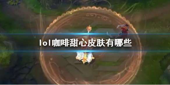 《lol》咖啡甜心皮肤一览