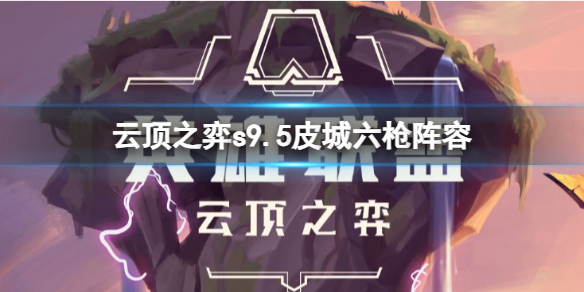 《云顶之弈》s9.5皮城六枪阵容推荐