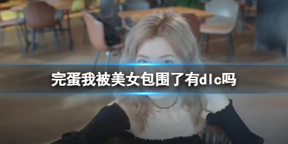 《完蛋我被美女包围了》dlc介绍
