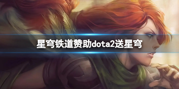 《dota2》星穹铁道赞助dota2送星穹