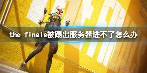 《the finals》被踢出服务器进不了解决方法