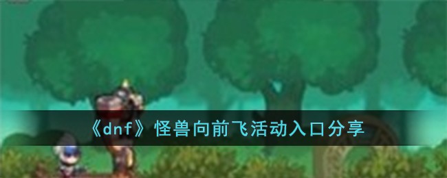 《dnf》怪兽向前飞活动入口分享