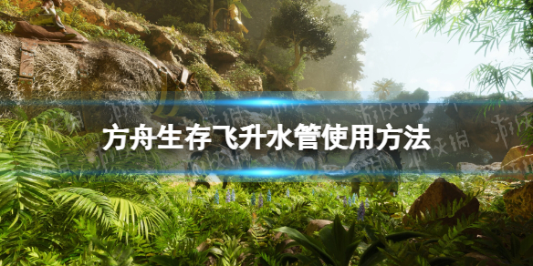《方舟生存飞升》水管怎么用？ 水管使用方法