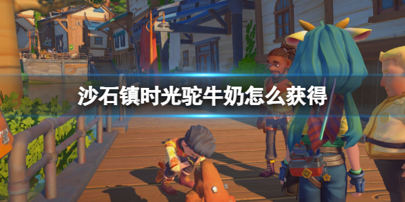 《沙石镇时光》驼牛奶怎么获得？驼牛奶获得方法