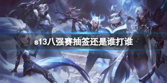 《英雄联盟》s13八强赛抽签介绍